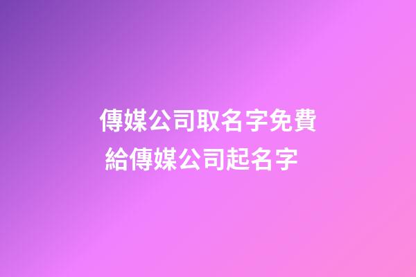 傳媒公司取名字免費 給傳媒公司起名字-第1張-公司起名-玄機派